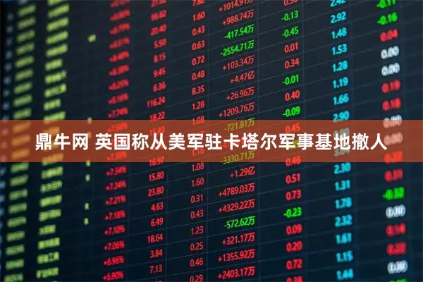 鼎牛网 英国称从美军驻卡塔尔军事基地撤人