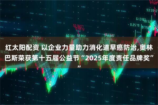 红太阳配资 以企业力量助力消化道早癌防治,奥林巴斯荣获第十五届公益节“2025年度责任品牌奖”