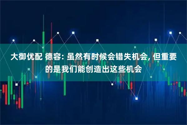 大御优配 德容: 虽然有时候会错失机会, 但重要的是我们能创造出这些机会