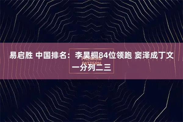易启胜 中国排名：李昊桐84位领跑 窦泽成丁文一分列二三