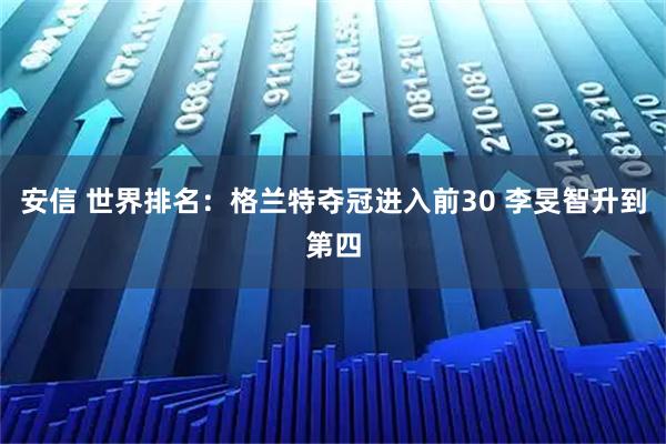 安信 世界排名：格兰特夺冠进入前30 李旻智升到第四