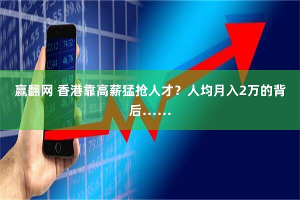 赢翻网 香港靠高薪猛抢人才？人均月入2万的背后……