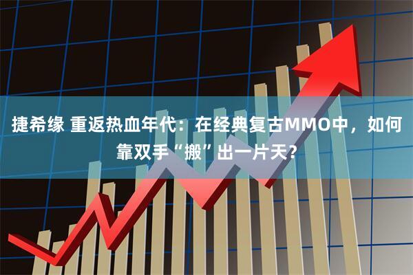 捷希缘 重返热血年代：在经典复古MMO中，如何靠双手“搬”出一片天？