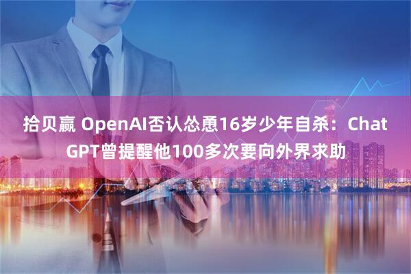 拾贝赢 OpenAI否认怂恿16岁少年自杀：ChatGPT曾提醒他100多次要向外界求助